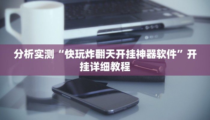 分析实测“快玩炸翻天开挂神器软件”开挂详细教程