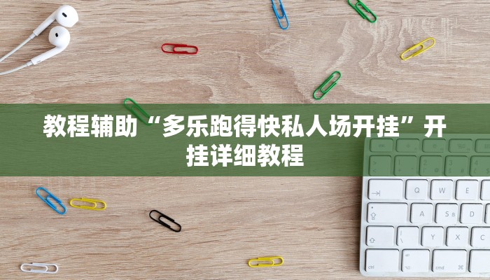 教程辅助“多乐跑得快私人场开挂”开挂详细教程